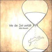 Götz Rausch – Wie die Zeit zerfällt