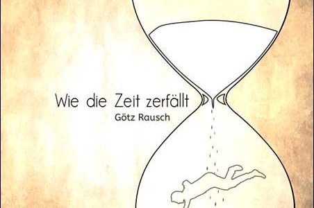 Götz Rausch – Wie die Zeit zerfällt