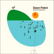 Dawn Patrol – Bring On The Good Times