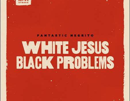 Fantastic Negrito – White Jesus Black Problems