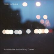 Roman Babik & Atom String Quartet – Might Be Spring